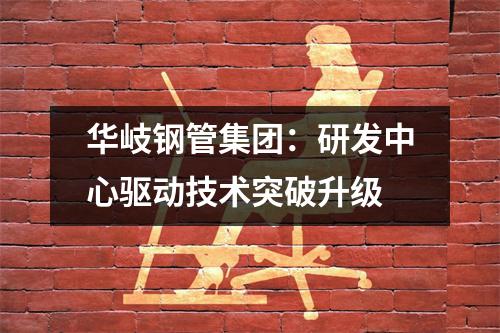 華岐鋼管集團:研發中心驅動技術突破升級